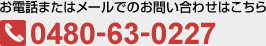 お電話またはメールでのお問い合わせはこちら 0480-63-0227