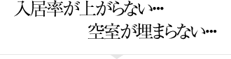 入居率が上がらない・・・ 空室が埋まらない・・・